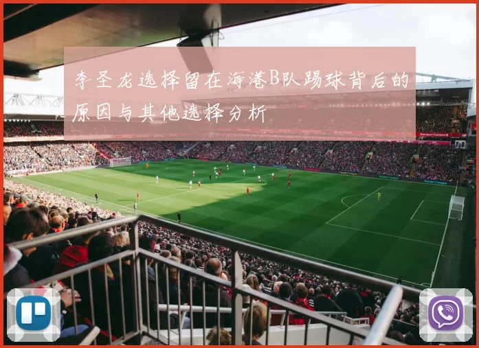 李圣龙选择留在海港B队踢球背后的原因与其他选择分析