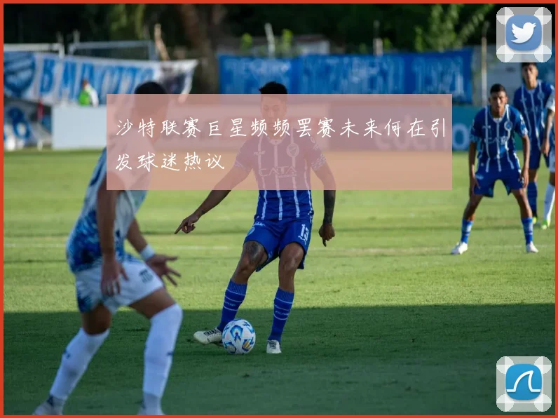 沙特联赛巨星频频罢赛未来何在引发球迷热议