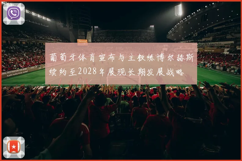 葡萄牙体育宣布与主教练博尔赫斯续约至2028年展现长期发展战略