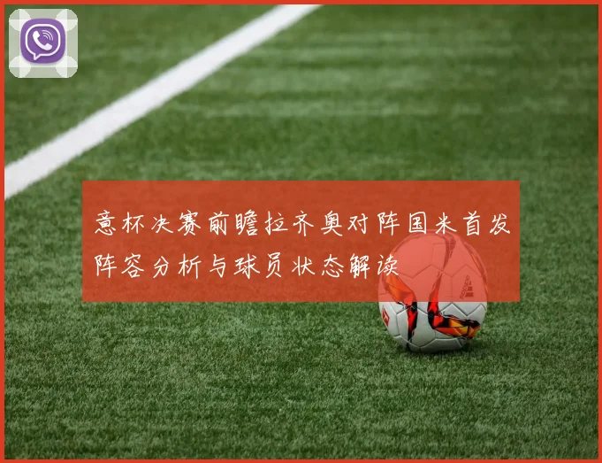 意杯决赛前瞻拉齐奥对阵国米首发阵容分析与球员状态解读