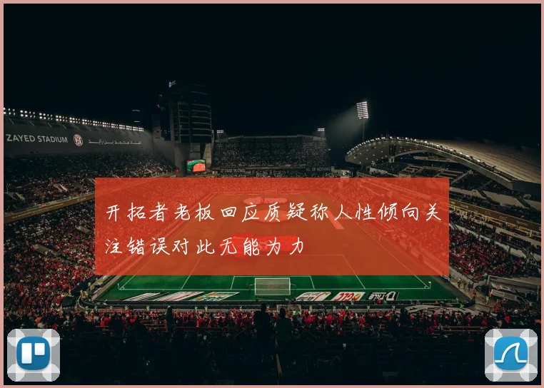 开拓者老板回应质疑称人性倾向关注错误对此无能为力